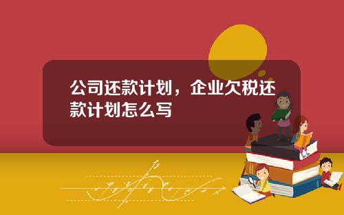 公司还款计划，企业欠税还款计划怎么写