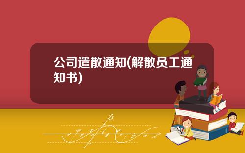 公司遣散通知(解散员工通知书)