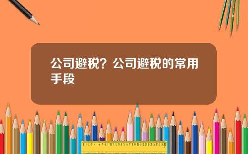 公司避税？公司避税的常用手段