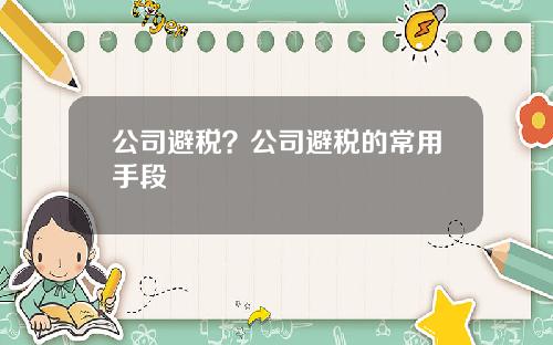 公司避税？公司避税的常用手段
