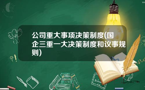 公司重大事项决策制度(国企三重一大决策制度和议事规则)