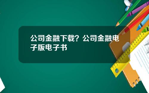 公司金融下载？公司金融电子版电子书