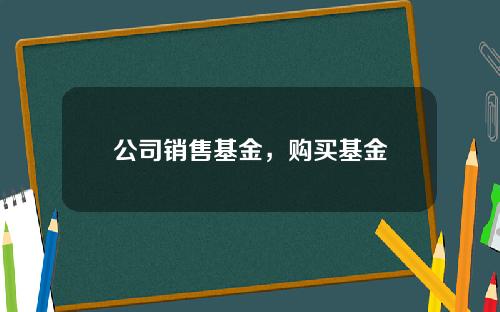 公司销售基金，购买基金