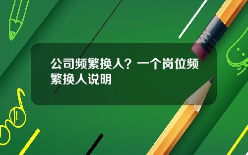 公司频繁换人？一个岗位频繁换人说明