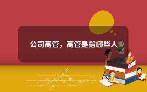 公司高管，高管是指哪些人