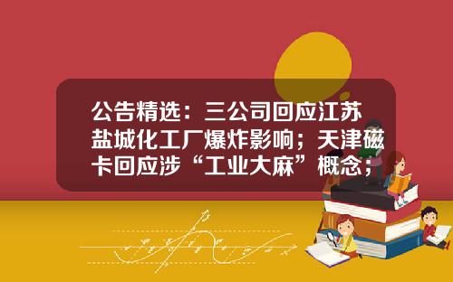 公告精选：三公司回应江苏盐城化工厂爆炸影响；天津磁卡回应涉“工业大麻”概念；裕同科技拟10转12派6