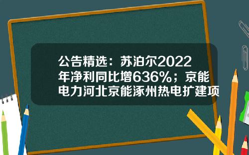 公告精选：苏泊尔2022年净利同比增636%；京能电力河北京能涿州热电扩建项目获核准