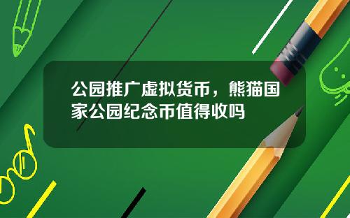 公园推广虚拟货币，熊猫国家公园纪念币值得收吗