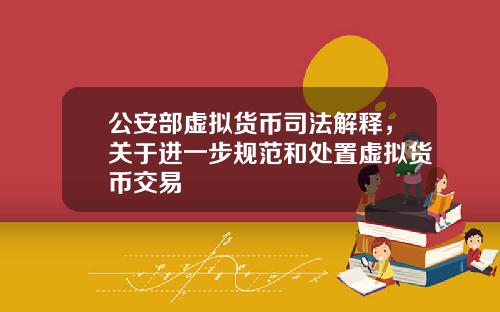 公安部虚拟货币司法解释，关于进一步规范和处置虚拟货币交易