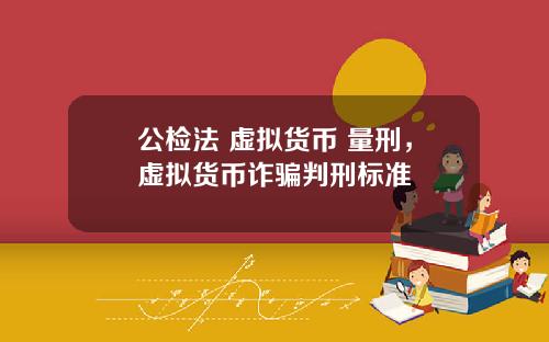 公检法 虚拟货币 量刑，虚拟货币诈骗判刑标准