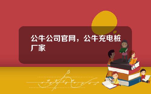 公牛公司官网，公牛充电桩厂家