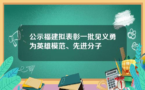 公示福建拟表彰一批见义勇为英雄模范、先进分子