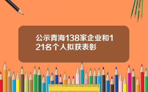 公示青海138家企业和121名个人拟获表彰