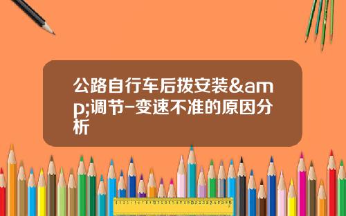 公路自行车后拨安装&调节-变速不准的原因分析