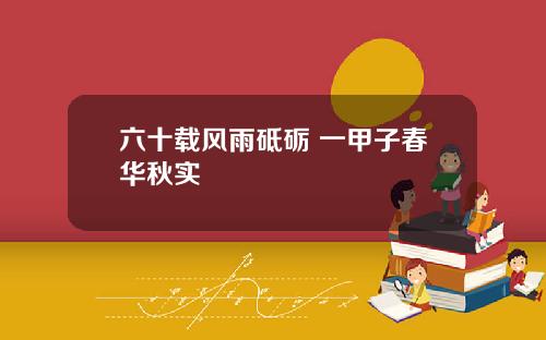 六十载风雨砥砺 一甲子春华秋实