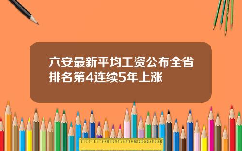 六安最新平均工资公布全省排名第4连续5年上涨