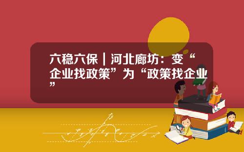 六稳六保｜河北廊坊：变“企业找政策”为“政策找企业”