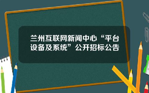 兰州互联网新闻中心“平台设备及系统”公开招标公告