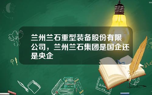 兰州兰石重型装备股份有限公司，兰州兰石集团是国企还是央企