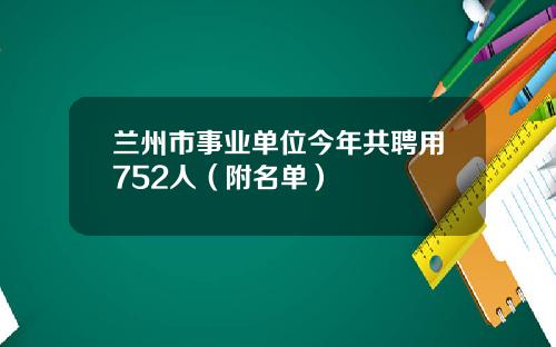 兰州市事业单位今年共聘用752人（附名单）