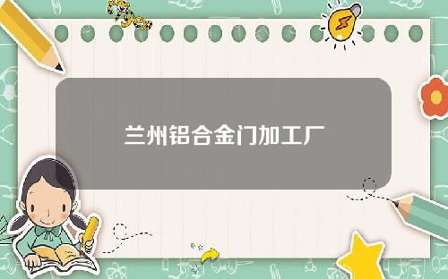 兰州铝合金门加工厂