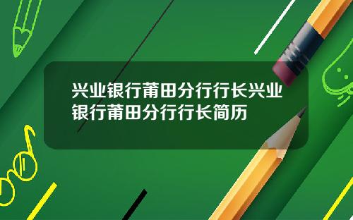 兴业银行莆田分行行长兴业银行莆田分行行长简历