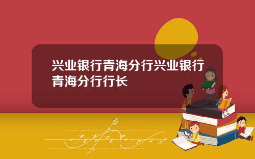 兴业银行青海分行兴业银行青海分行行长