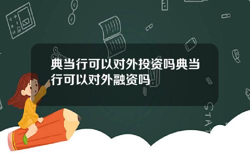 典当行可以对外投资吗典当行可以对外融资吗