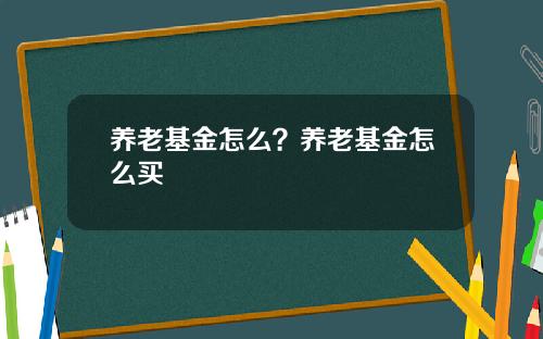 养老基金怎么？养老基金怎么买