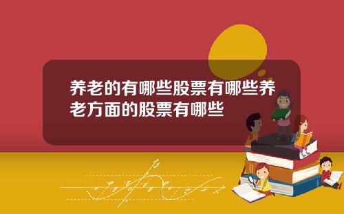 养老的有哪些股票有哪些养老方面的股票有哪些