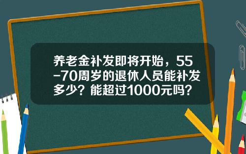 养老金补发即将开始，55-70周岁的退休人员能补发多少？能超过1000元吗？-北京老人每月多少补贴