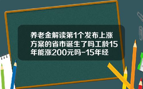 养老金解读第1个发布上涨方案的省市诞生了吗工龄15年能涨200元吗-15年经济上升多少