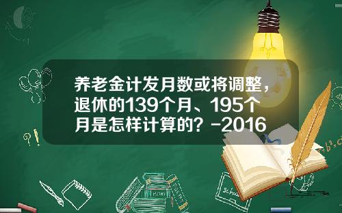 养老金计发月数或将调整，退休的139个月、195个月是怎样计算的？-2016年支付宝利率是多少