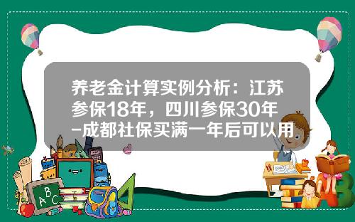 养老金计算实例分析：江苏参保18年，四川参保30年-成都社保买满一年后可以用多少钱