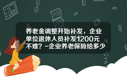 养老金调整开始补发，企业单位退休人员补发1200元不难？-企业养老保险给多少钱一个月