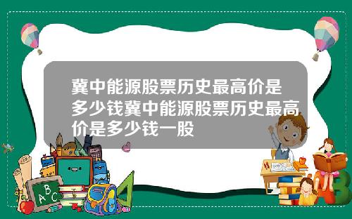 冀中能源股票历史最高价是多少钱冀中能源股票历史最高价是多少钱一股