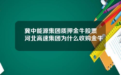 冀中能源集团质押金牛股票河北高速集团为什么收购金牛