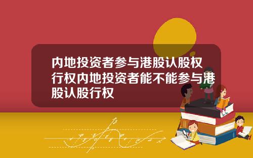内地投资者参与港股认股权行权内地投资者能不能参与港股认股行权