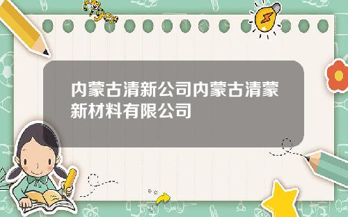 内蒙古清新公司内蒙古清蒙新材料有限公司