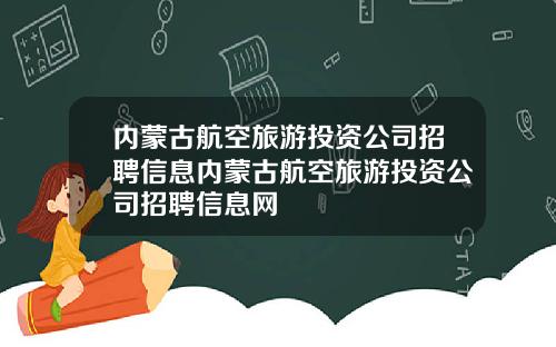 内蒙古航空旅游投资公司招聘信息内蒙古航空旅游投资公司招聘信息网