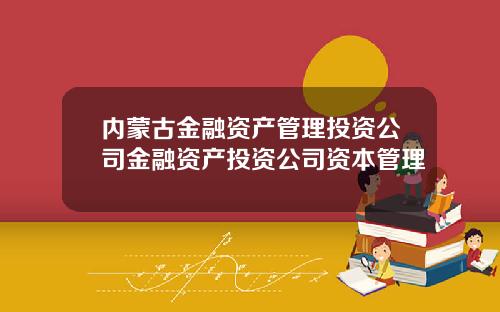 内蒙古金融资产管理投资公司金融资产投资公司资本管理