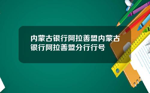 内蒙古银行阿拉善盟内蒙古银行阿拉善盟分行行号