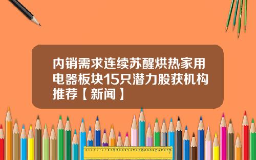 内销需求连续苏醒烘热家用电器板块15只潜力股获机构推荐【新闻】