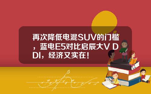 再次降低电混SUV的门槛，蓝电E5对比启辰大V DDI，经济又实在！