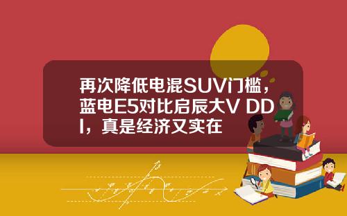 再次降低电混SUV门槛，蓝电E5对比启辰大V DDI，真是经济又实在