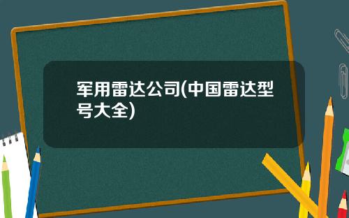 军用雷达公司(中国雷达型号大全)