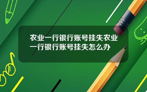 农业一行银行账号挂失农业一行银行账号挂失怎么办