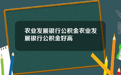 农业发展银行公积金农业发展银行公积金好高