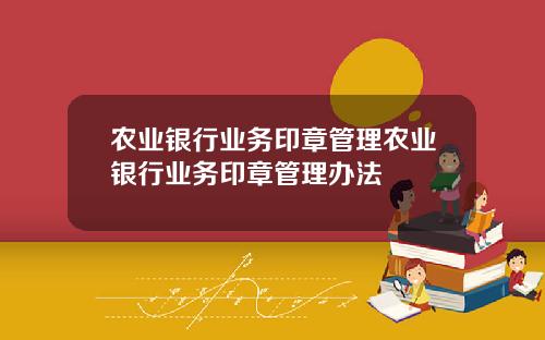 农业银行业务印章管理农业银行业务印章管理办法