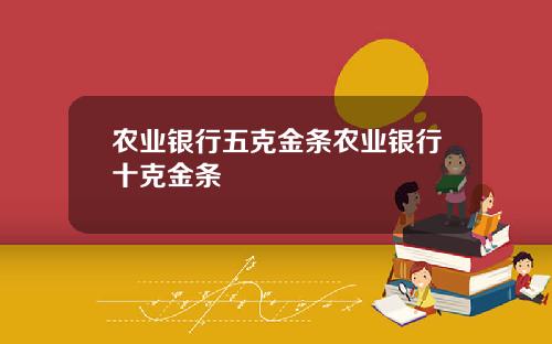 农业银行五克金条农业银行十克金条